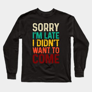 Sorry I'm Late I Didn't Want to Come Long Sleeve T-Shirt